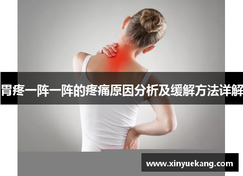 胃疼一阵一阵的疼痛原因分析及缓解方法详解