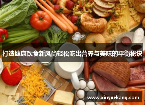 打造健康饮食新风尚轻松吃出营养与美味的平衡秘诀