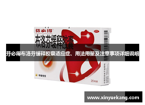 芬必得布洛芬缓释胶囊适应症、用法用量及注意事项详细说明
