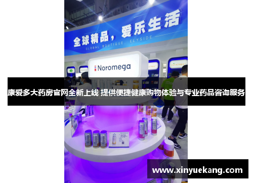 康爱多大药房官网全新上线 提供便捷健康购物体验与专业药品咨询服务