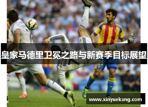 皇家马德里卫冕之路与新赛季目标展望